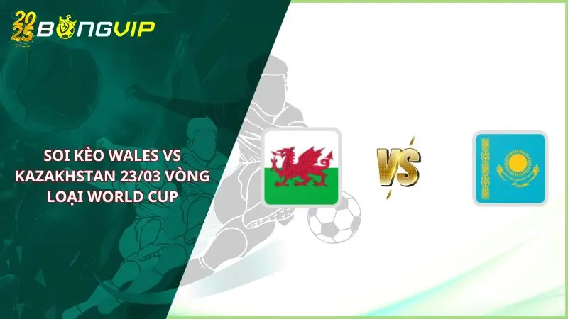 Soi kèo Wales vs Kazakhstan